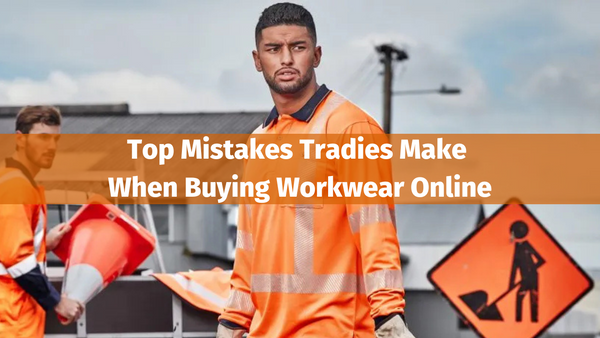 Top Mistakes Tradies Make When Buying Workwear Online