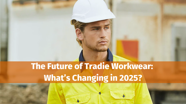 The Future of Tradie Workwear: What’s Changing in 2025?