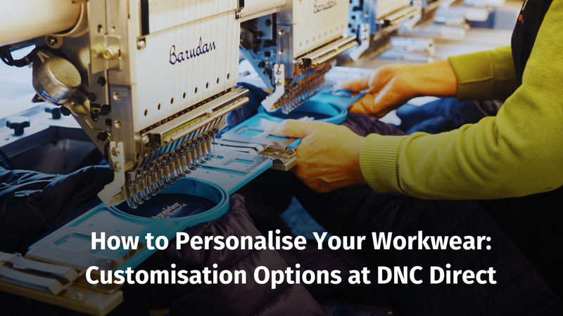 How to Personalise Your Workwear: Customisation Options at DNC Direct